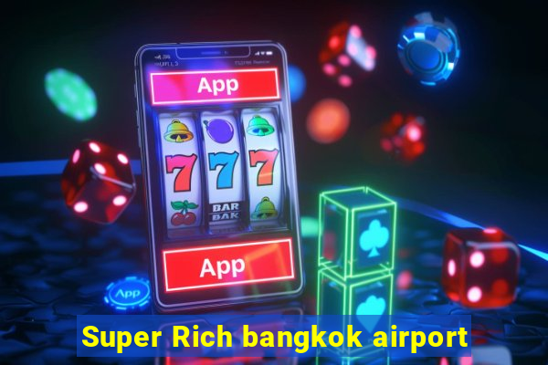 Super Rich bangkok airport